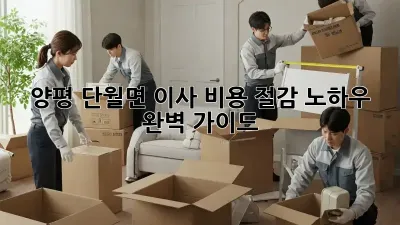 양평 단월면 이사, 비용 절감 노하우 완벽 가이드!