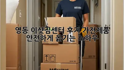 영동 이삿짐센터 후기: 가전제품 안전하게 옮기는 노하우!