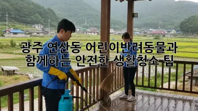 광주 연산동 어린이&반려동물과 함께하는 안전한 생활청소 팁