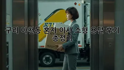 구리 아천동 혼자 이사? 소형 용달 후기 총정리!